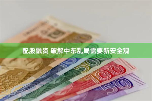 配股融资 破解中东乱局需要新安全观