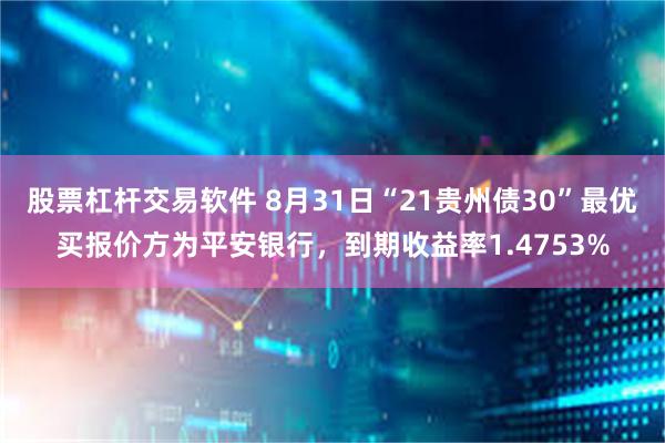 股票杠杆交易软件 8月31日“21贵州债30”最优买报价方为平安银行，到期收益率1.4753%