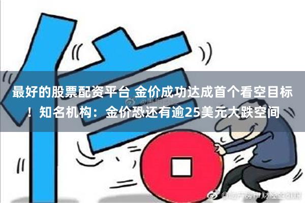 最好的股票配资平台 金价成功达成首个看空目标！知名机构：金价恐还有逾25美元大跌空间