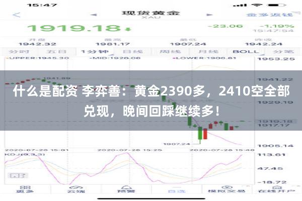 什么是配资 李弈善：黄金2390多，2410空全部兑现，晚间回踩继续多！