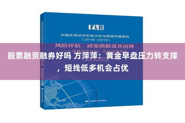 股票融资融券好吗 方萍萍：黄金早盘压力转支撑，短线低多机会占优