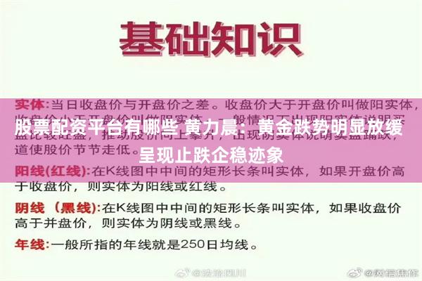 股票配资平台有哪些 黄力晨：黄金跌势明显放缓 呈现止跌企稳迹象