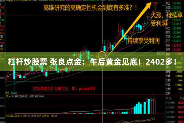 杠杆炒股票 张良点金：午后黄金见底！2402多！