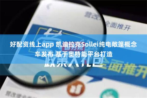 好配资线上app 凯迪拉克Sollei纯电敞篷概念车发布 基于奥特能平台打造