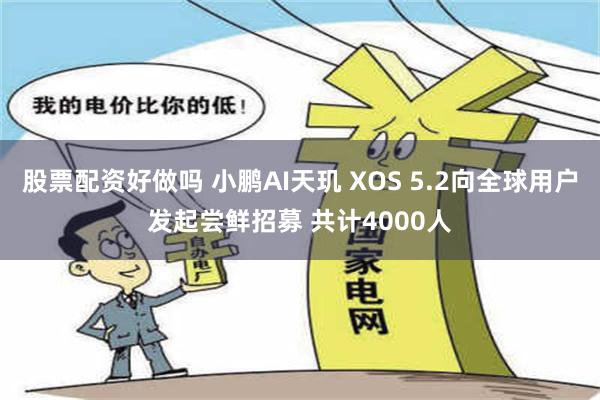 股票配资好做吗 小鹏AI天玑 XOS 5.2向全球用户发起尝鲜招募 共计4000人