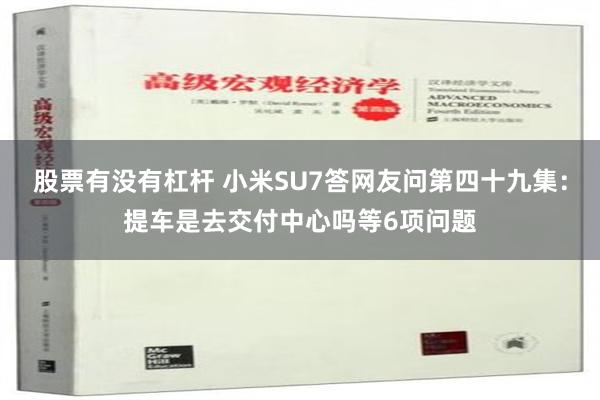 股票有没有杠杆 小米SU7答网友问第四十九集：提车是去交付中心吗等6项问题