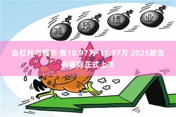 去杠杆与股市 售10.97万-11.97万 2025款吉利嘉际正式上市