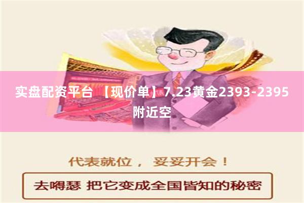 实盘配资平台 【现价单】7.23黄金2393-2395附近空