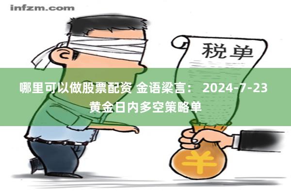 哪里可以做股票配资 金语梁言： 2024-7-23 黄金日内多空策略单