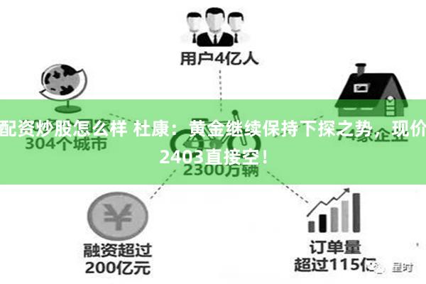 配资炒股怎么样 杜康：黄金继续保持下探之势，现价2403直接空！