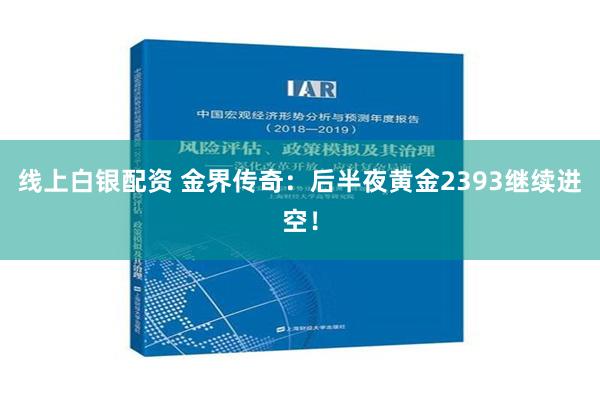 线上白银配资 金界传奇：后半夜黄金2393继续进空！