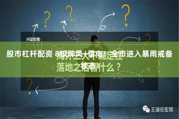 股市杠杆配资 8级阵风+雷电！全市进入暴雨戒备状态！