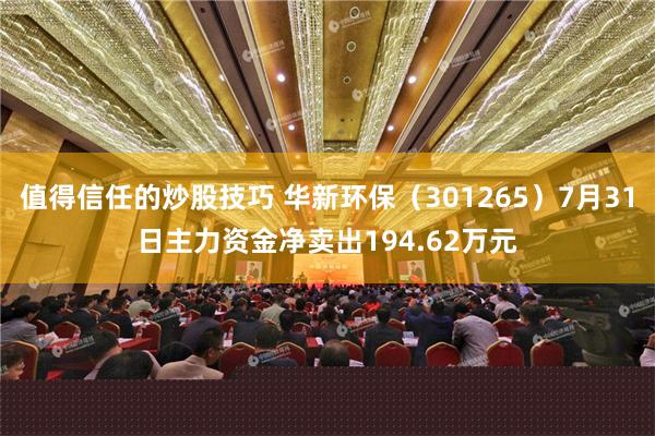 值得信任的炒股技巧 华新环保（301265）7月31日主力资金净卖出194.62万元