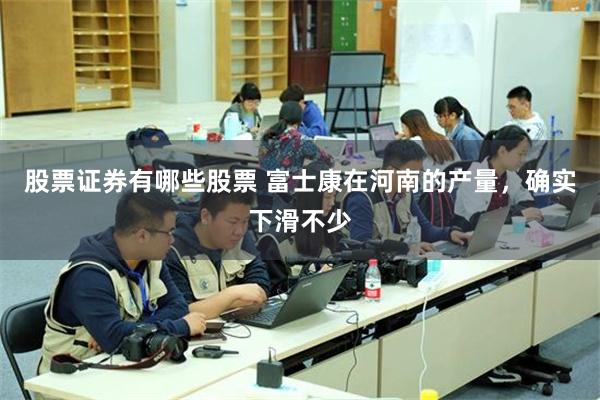 股票证券有哪些股票 富士康在河南的产量，确实下滑不少