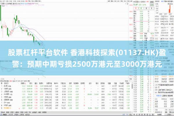 股票杠杆平台软件 香港科技探索(01137.HK)盈警：预期中期亏损2500万港元至3000万港元