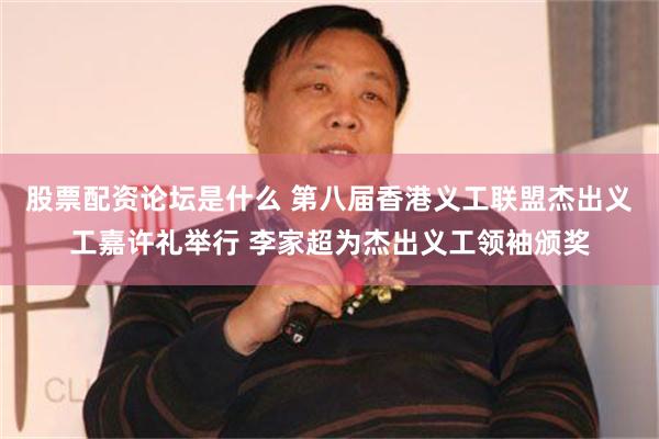 股票配资论坛是什么 第八届香港义工联盟杰出义工嘉许礼举行 李家超为杰出义工领袖颁奖