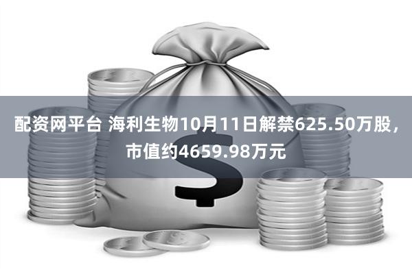 配资网平台 海利生物10月11日解禁625.50万股，市值约4659.98万元