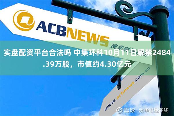 实盘配资平台合法吗 中集环科10月11日解禁2484.39万股，市值约4.30亿元