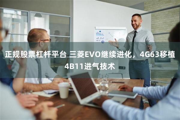 正规股票杠杆平台 三菱EVO继续进化，4G63移植4B11进气技术