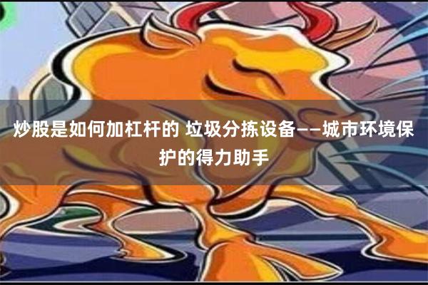 炒股是如何加杠杆的 垃圾分拣设备——城市环境保护的得力助手