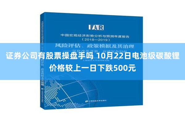 证券公司有股票操盘手吗 10月22日电池级碳酸锂价格较上一日下跌500元