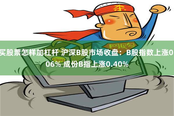 买股票怎样加杠杆 沪深B股市场收盘：B股指数上涨0.06% 成份B指上涨0.40%