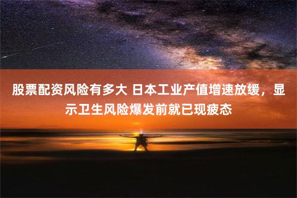 股票配资风险有多大 日本工业产值增速放缓，显示卫生风险爆发前就已现疲态