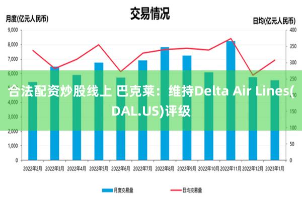 合法配资炒股线上 巴克莱：维持Delta Air Lines(DAL.US)评级