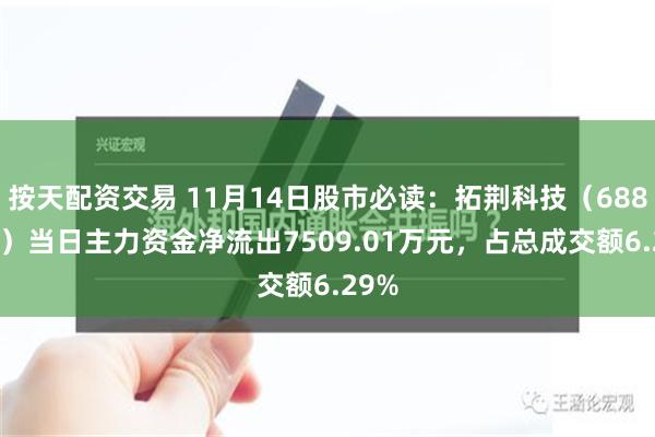 按天配资交易 11月14日股市必读：拓荆科技（688072）当日主力资金净流出7509.01万元，占总成交额6.29%