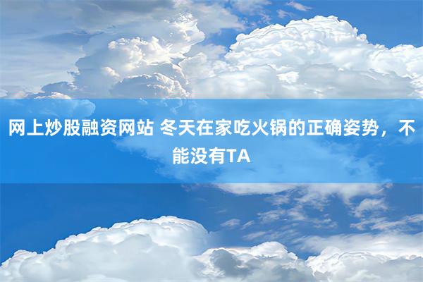 网上炒股融资网站 冬天在家吃火锅的正确姿势，不能没有TA