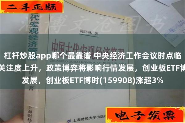 杠杆炒股app哪个最靠谱 中央经济工作会议时点临近，市场对增量政策关注度上升，政策博弈将影响行情发展，创业板ETF博时(159908)涨超3%