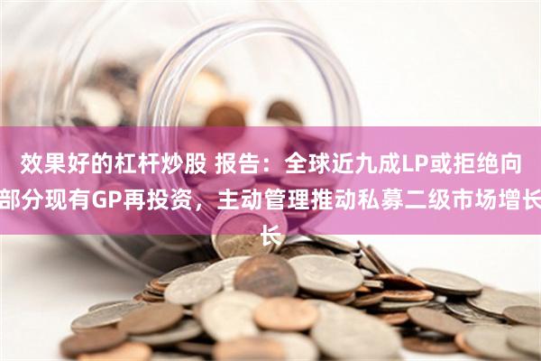 效果好的杠杆炒股 报告：全球近九成LP或拒绝向部分现有GP再投资，主动管理推动私募二级市场增长