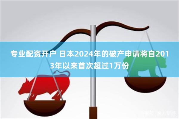 专业配资开户 日本2024年的破产申请将自2013年以来首次超过1万份