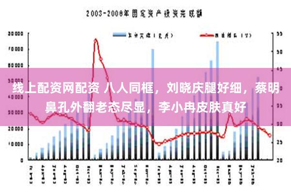 线上配资网配资 八人同框，刘晓庆腿好细，蔡明鼻孔外翻老态尽显，李小冉皮肤真好