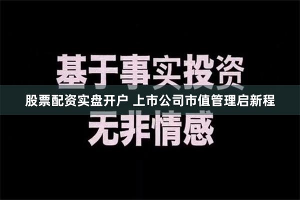 股票配资实盘开户 上市公司市值管理启新程