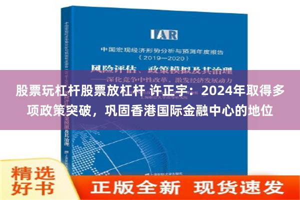 股票玩杠杆股票放杠杆 许正宇：2024年取得多项政策突破，巩固香港国际金融中心的地位