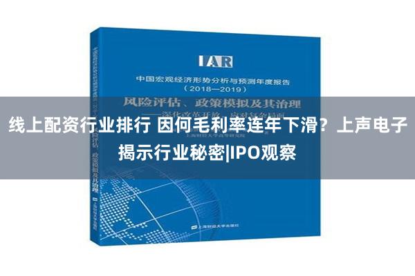 线上配资行业排行 因何毛利率连年下滑？上声电子揭示行业秘密|IPO观察